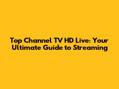 Top Channel TV HD Live: Your Ultimate Guide to Streaming