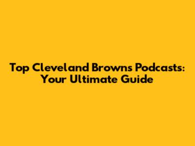 Top Cleveland Browns Podcasts: Your Ultimate Guide