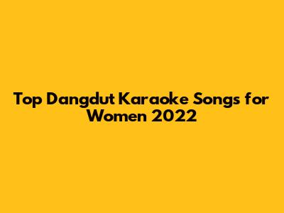 Top Dangdut Karaoke Songs for Women 2022