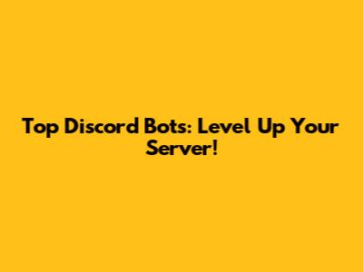 Top Discord Bots: Level Up Your Server!