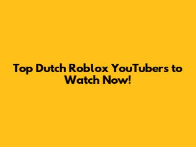 Top Dutch Roblox YouTubers to Watch Now!