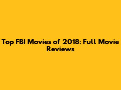 Top FBI Movies of 2018: Full Movie Reviews