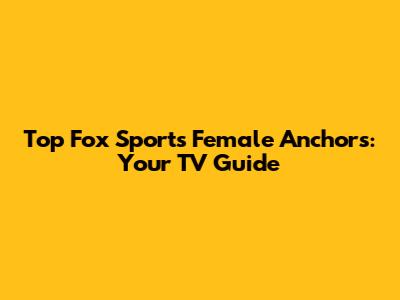 Top Fox Sports Female Anchors: Your TV Guide
