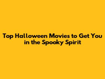 Top Halloween Movies to Get You in the Spooky Spirit