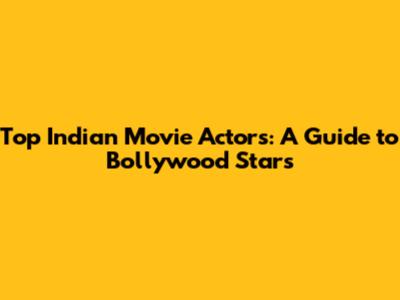 Top Indian Movie Actors: A Guide to Bollywood Stars