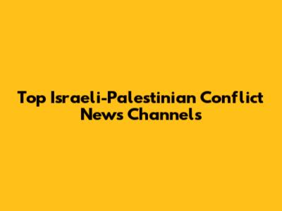 Top Israeli-Palestinian Conflict News Channels