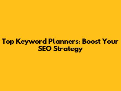 Top Keyword Planners: Boost Your SEO Strategy