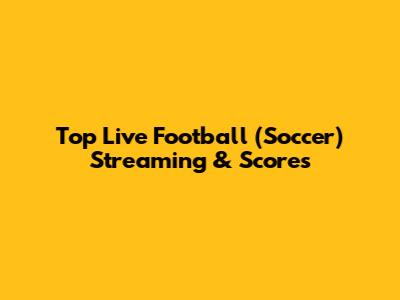 Top Live Football (Soccer) Streaming & Scores