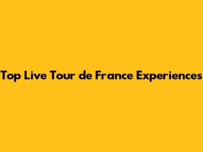 Top Live Tour de France Experiences