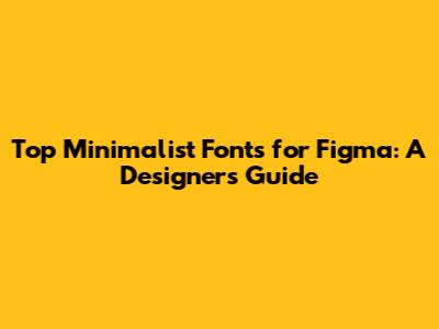 Top Minimalist Fonts for Figma: A Designer's Guide