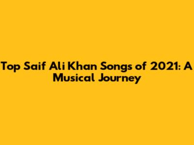 Top Saif Ali Khan Songs of 2021: A Musical Journey