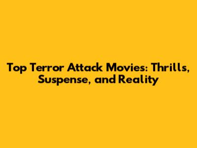 Top Terror Attack Movies: Thrills, Suspense, and Reality