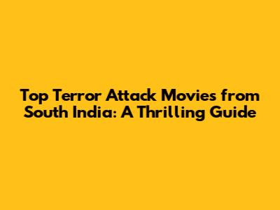 Top Terror Attack Movies from South India: A Thrilling Guide