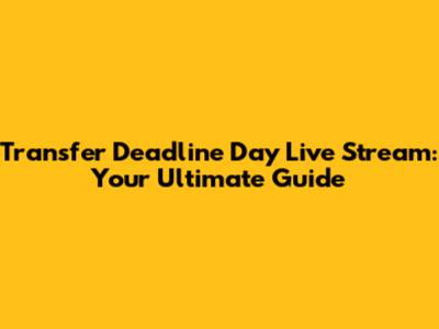 Transfer Deadline Day Live Stream: Your Ultimate Guide