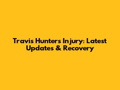 Travis Hunter's Injury: Latest Updates & Recovery