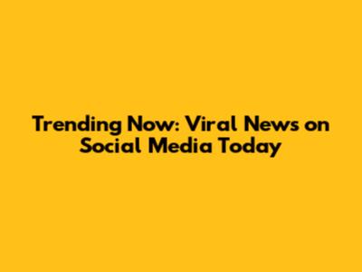 Trending Now: Viral News on Social Media Today