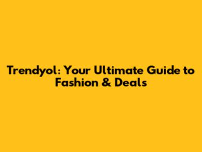Trendyol: Your Ultimate Guide to Fashion & Deals