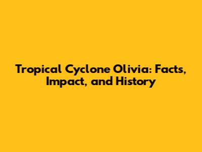Tropical Cyclone Olivia: Facts, Impact, and History