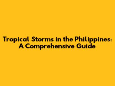 Tropical Storms in the Philippines: A Comprehensive Guide