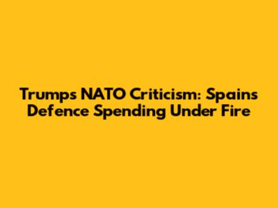 Trump's NATO Criticism: Spain's Defence Spending Under Fire
