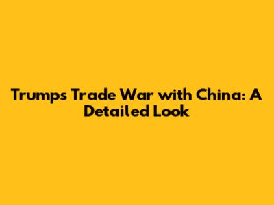 Trump's Trade War with China: A Detailed Look