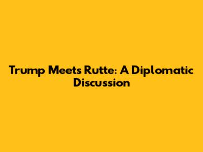 Trump Meets Rutte: A Diplomatic Discussion