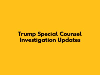 Trump Special Counsel Investigation Updates