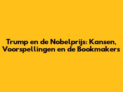 Trump en de Nobelprijs: Kansen, Voorspellingen en de Bookmakers