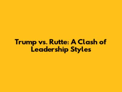 Trump vs. Rutte: A Clash of Leadership Styles