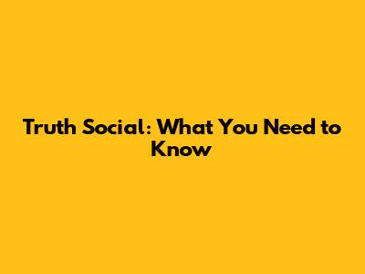 Truth Social: What You Need to Know