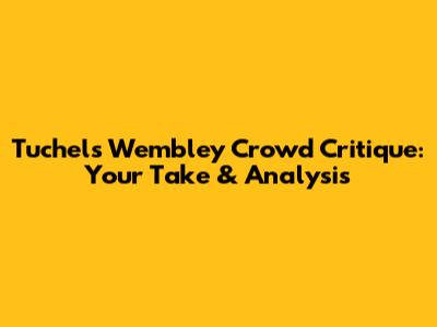 Tuchel's Wembley Crowd Critique: Your Take & Analysis