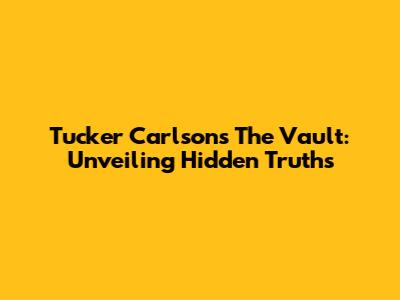 Tucker Carlson's The Vault: Unveiling Hidden Truths