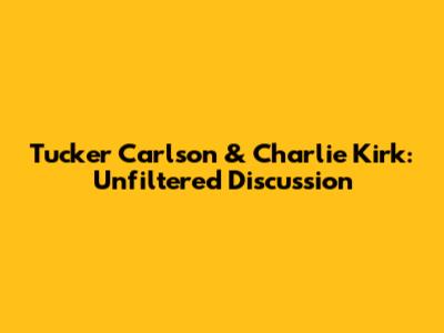 Tucker Carlson & Charlie Kirk: Unfiltered Discussion