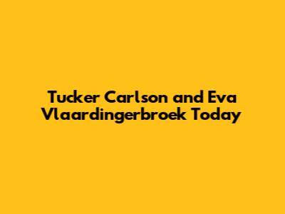 Tucker Carlson and Eva Vlaardingerbroek Today