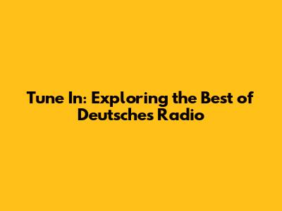 Tune In: Exploring the Best of Deutsches Radio