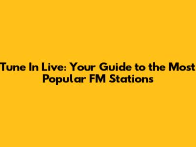 Tune In Live: Your Guide to the Most Popular FM Stations