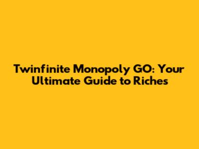 Twinfinite Monopoly GO: Your Ultimate Guide to Riches