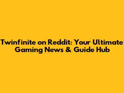 Twinfinite on Reddit: Your Ultimate Gaming News & Guide Hub
