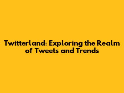 Twitterland: Exploring the Realm of Tweets and Trends