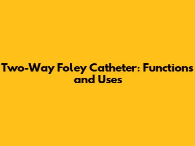 Two-Way Foley Catheter: Functions and Uses