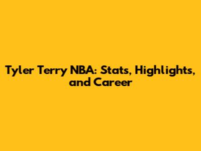 Tyler Terry NBA: Stats, Highlights, and Career