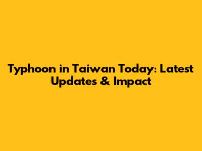 Typhoon in Taiwan Today: Latest Updates & Impact