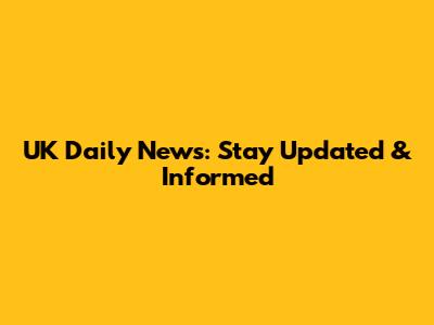 UK Daily News: Stay Updated & Informed