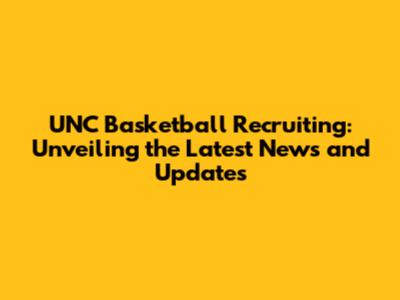 UNC Basketball Recruiting: Unveiling the Latest News and Updates
