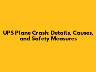 UPS Plane Crash: Details, Causes, and Safety Measures