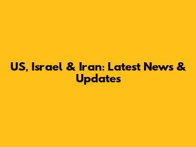 US, Israel & Iran: Latest News & Updates