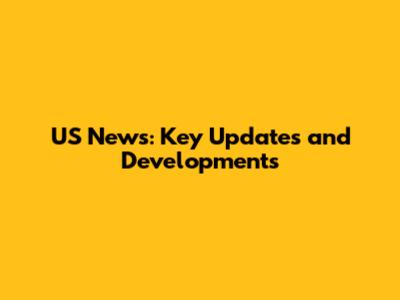 US News: Key Updates and Developments