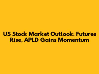 US Stock Market Outlook: Futures Rise, APLD Gains Momentum