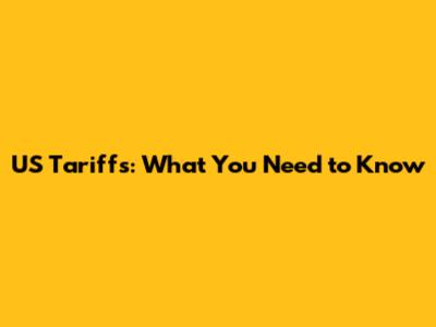 US Tariffs: What You Need to Know