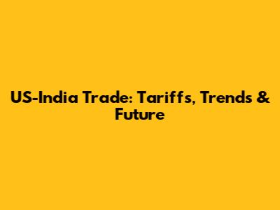 US-India Trade: Tariffs, Trends & Future